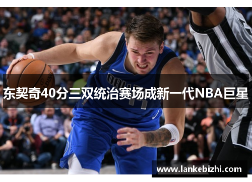 东契奇40分三双统治赛场成新一代NBA巨星